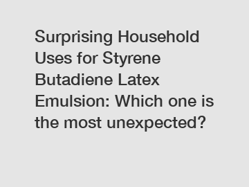 Surprising Household Uses for Styrene Butadiene Latex Emulsion: Which one is the most unexpected?