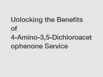 Unlocking the Benefits of 4-Amino-3,5-Dichloroacetophenone Service