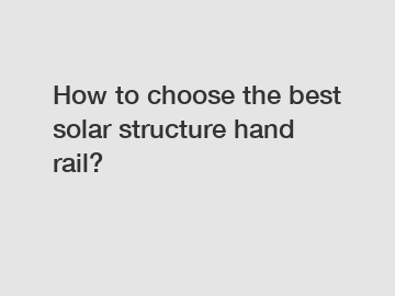 How to choose the best solar structure hand rail?