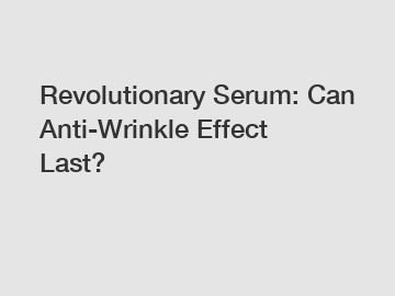 Revolutionary Serum: Can Anti-Wrinkle Effect Last?