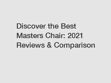 Discover the Best Masters Chair: 2021 Reviews & Comparison