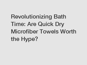Revolutionizing Bath Time: Are Quick Dry Microfiber Towels Worth the Hype?