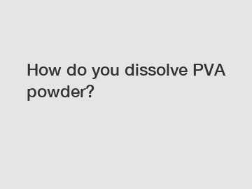 How do you dissolve PVA powder?