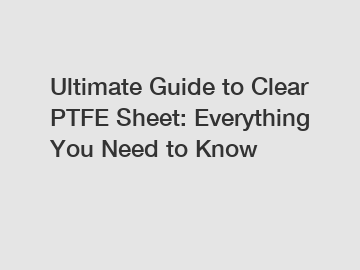 Ultimate Guide to Clear PTFE Sheet: Everything You Need to Know