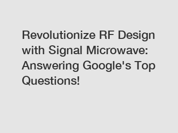 Revolutionize RF Design with Signal Microwave: Answering Google's Top Questions!