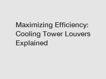 Maximizing Efficiency: Cooling Tower Louvers Explained