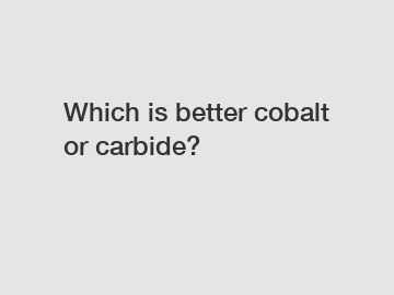 Which is better cobalt or carbide?