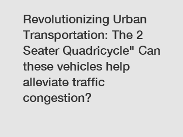 Revolutionizing Urban Transportation: The 2 Seater Quadricycle