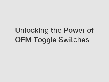 Unlocking the Power of OEM Toggle Switches