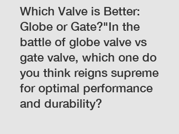 Which Valve is Better: Globe or Gate?"In the battle of globe valve vs gate valve, which one do you think reigns supreme for optimal performance and durability?