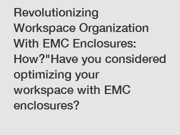 Revolutionizing Workspace Organization With EMC Enclosures: How?