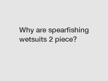 Why are spearfishing wetsuits 2 piece?