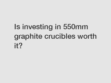 Is investing in 550mm graphite crucibles worth it?