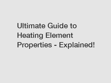 Ultimate Guide to Heating Element Properties - Explained!