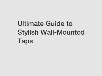 Ultimate Guide to Stylish Wall-Mounted Taps