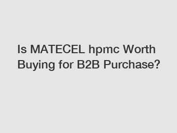 Is MATECEL hpmc Worth Buying for B2B Purchase?