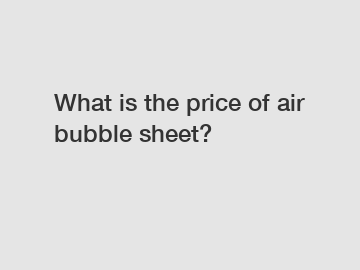 What is the price of air bubble sheet?