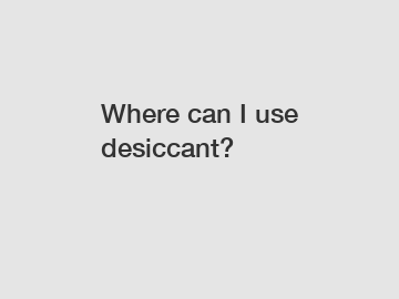 Where can I use desiccant?