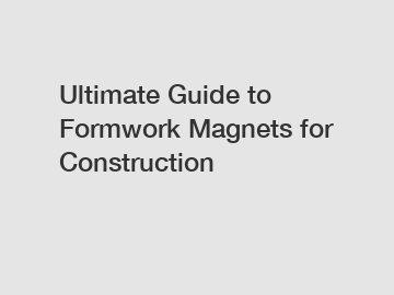 Ultimate Guide to Formwork Magnets for Construction