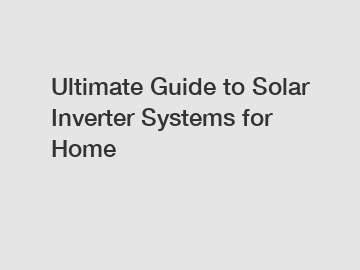 Ultimate Guide to Solar Inverter Systems for Home