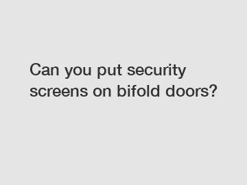 Can you put security screens on bifold doors?