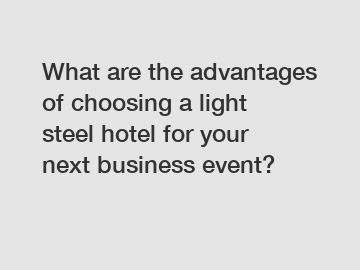 What are the advantages of choosing a light steel hotel for your next business event?