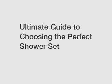 Ultimate Guide to Choosing the Perfect Shower Set