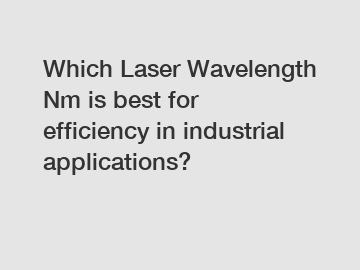 Which Laser Wavelength Nm is best for efficiency in industrial applications?