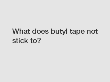 What does butyl tape not stick to?