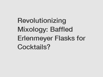 Revolutionizing Mixology: Baffled Erlenmeyer Flasks for Cocktails?