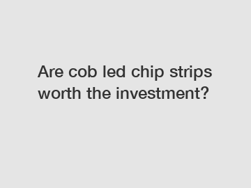 Are cob led chip strips worth the investment?