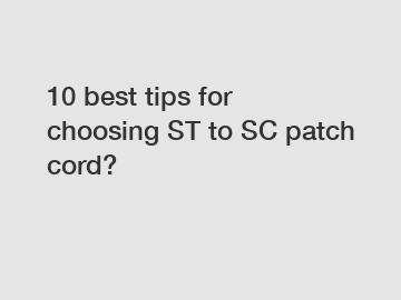 10 best tips for choosing ST to SC patch cord?