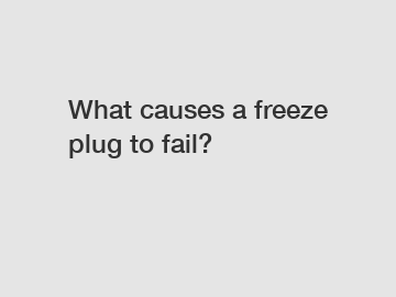 What causes a freeze plug to fail?