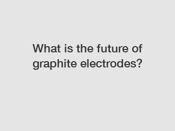 What is the future of graphite electrodes?