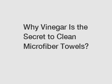 Why Vinegar Is the Secret to Clean Microfiber Towels?