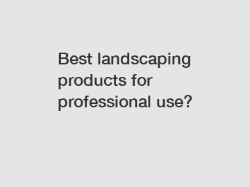 Best landscaping products for professional use?