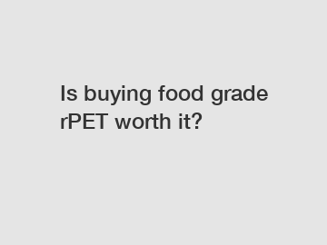 Is buying food grade rPET worth it?