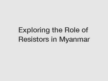 Exploring the Role of Resistors in Myanmar