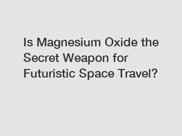 Is Magnesium Oxide the Secret Weapon for Futuristic Space Travel?