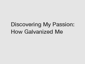 Discovering My Passion: How Galvanized Me