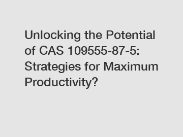 Unlocking the Potential of CAS 109555-87-5: Strategies for Maximum Productivity?