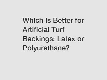 Which is Better for Artificial Turf Backings: Latex or Polyurethane?
