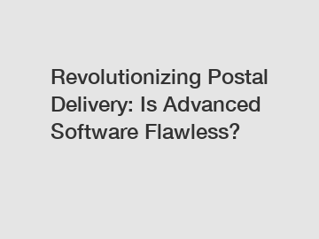 Revolutionizing Postal Delivery: Is Advanced Software Flawless?