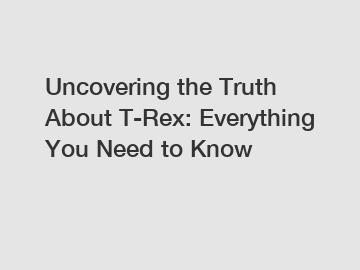 Uncovering the Truth About T-Rex: Everything You Need to Know