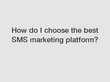 How do I choose the best SMS marketing platform?