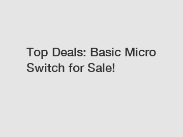 Top Deals: Basic Micro Switch for Sale!