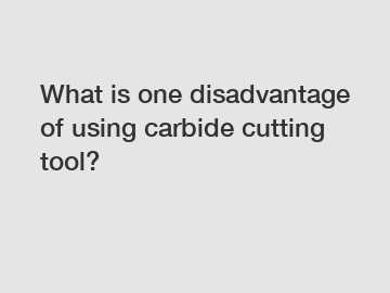 What is one disadvantage of using carbide cutting tool?