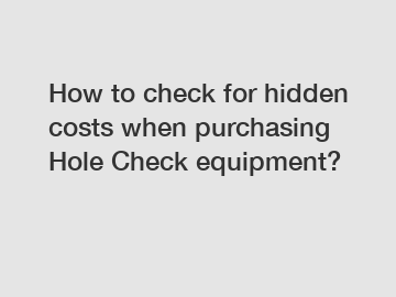 How to check for hidden costs when purchasing Hole Check equipment?