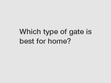 Which type of gate is best for home?