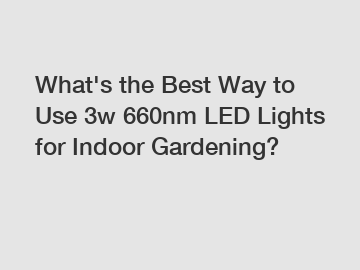 What's the Best Way to Use 3w 660nm LED Lights for Indoor Gardening?
